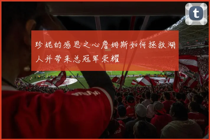 珍妮的感恩之心詹姆斯如何拯救湖人并带来总冠军荣耀