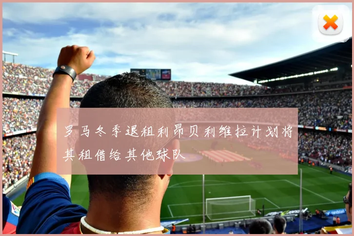 罗马冬季退租利昂贝利维拉计划将其租借给其他球队