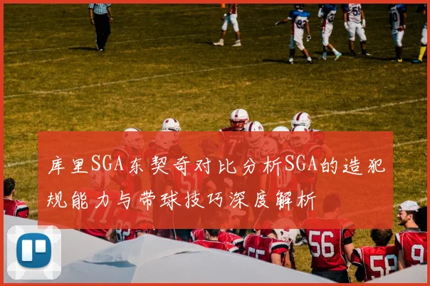 库里SGA东契奇对比分析SGA的造犯规能力与带球技巧深度解析