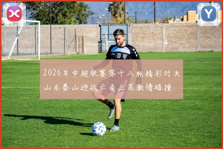 2026年中超联赛第十八轮精彩对决山东泰山迎战云南玉昆激情碰撞