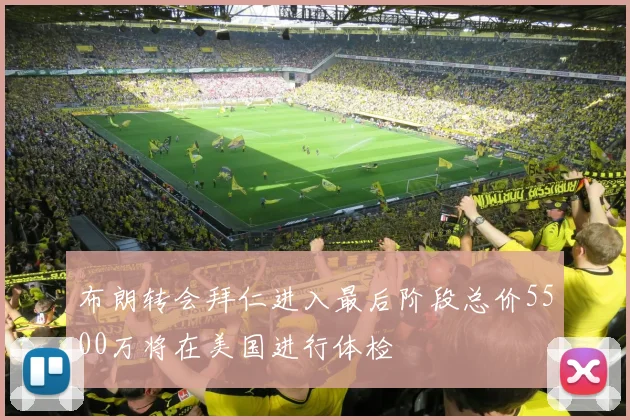 布朗转会拜仁进入最后阶段总价5500万将在美国进行体检