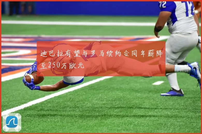 迪巴拉有望与罗马续约合同年薪降至250万欧元