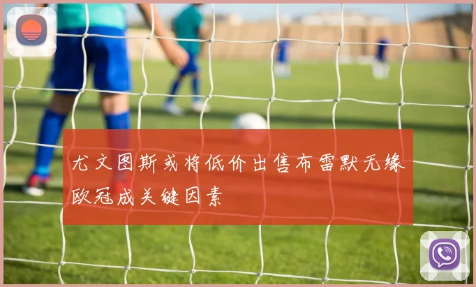尤文图斯或将低价出售布雷默无缘欧冠成关键因素