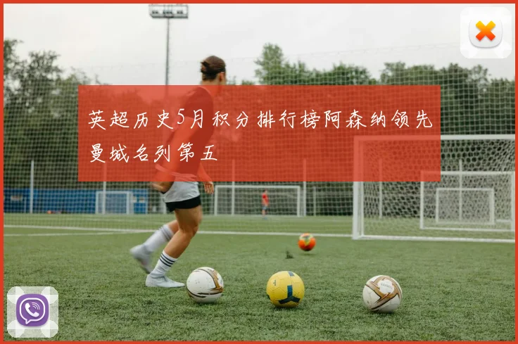 英超历史5月积分排行榜阿森纳领先曼城名列第五
