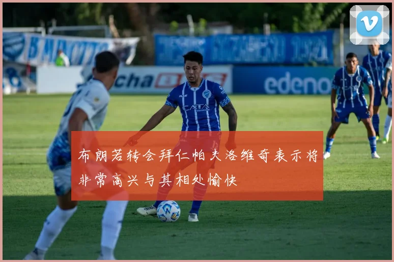 布朗若转会拜仁帕夫洛维奇表示将非常高兴与其相处愉快