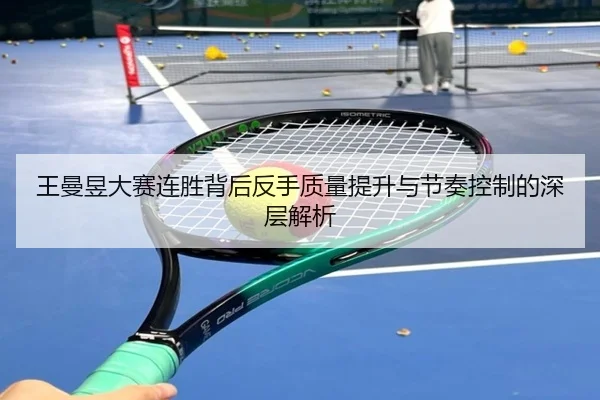 王曼昱大赛连胜背后反手质量提升与节奏控制的深层解析 | yibeisports